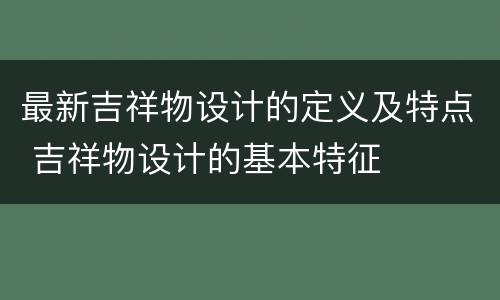 最新吉祥物设计的定义及特点 吉祥物设计的基本特征