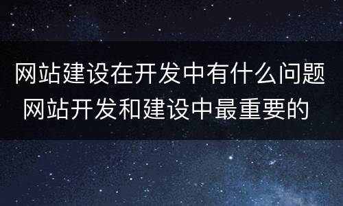网站建设在开发中有什么问题 网站开发和建设中最重要的