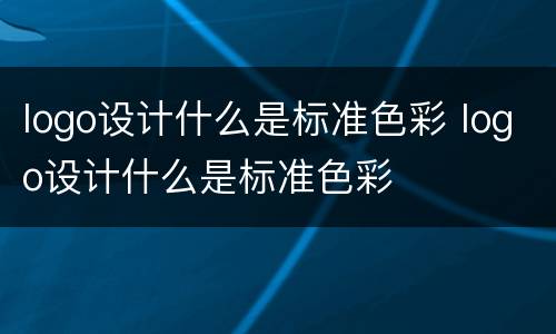 logo设计什么是标准色彩 logo设计什么是标准色彩
