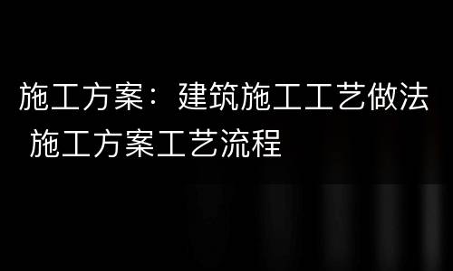 施工方案：建筑施工工艺做法 施工方案工艺流程