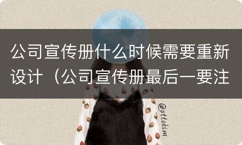 公司宣传册什么时候需要重新设计（公司宣传册最后一要注意哪些）