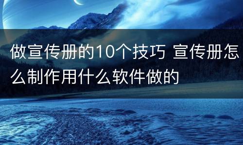 做宣传册的10个技巧 宣传册怎么制作用什么软件做的
