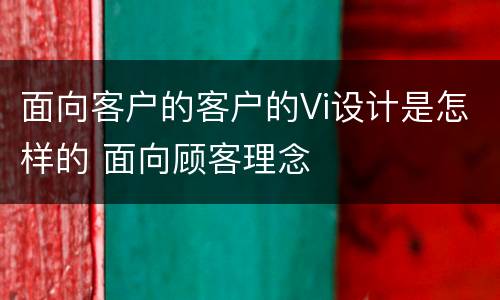 面向客户的客户的Vi设计是怎样的 面向顾客理念