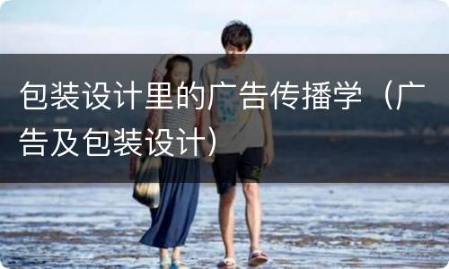 包装设计里的广告传播学（广告及包装设计）