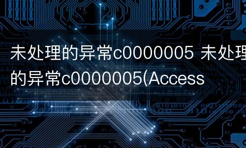 未处理的异常c0000005 未处理的异常c0000005(Access