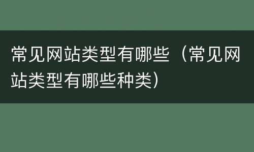 常见网站类型有哪些（常见网站类型有哪些种类）