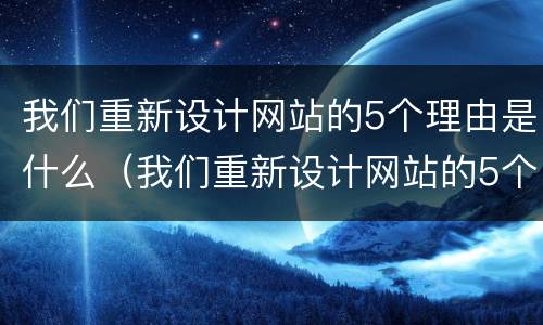 我们重新设计网站的5个理由是什么（我们重新设计网站的5个理由是什么呢）