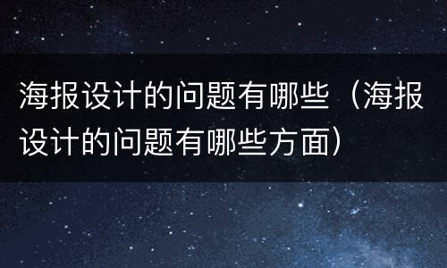 海报设计的问题有哪些（海报设计的问题有哪些方面）