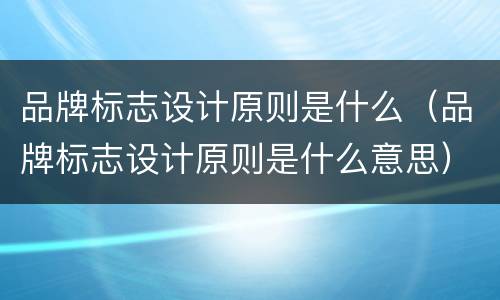 品牌标志设计原则是什么（品牌标志设计原则是什么意思）