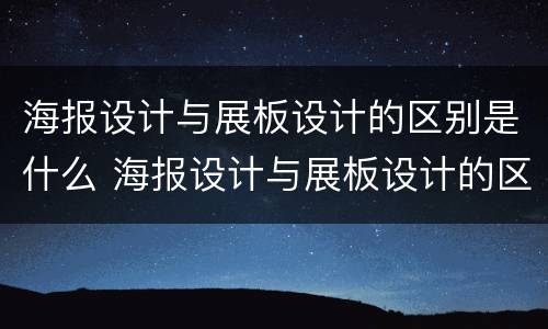海报设计与展板设计的区别是什么 海报设计与展板设计的区别是什么意思