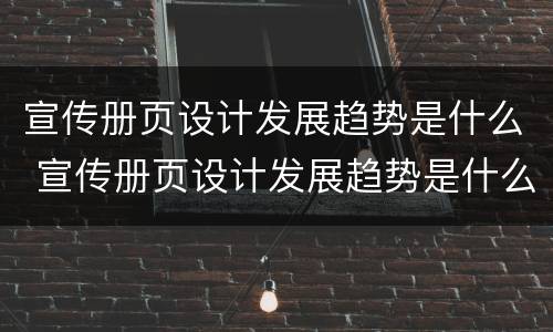 宣传册页设计发展趋势是什么 宣传册页设计发展趋势是什么意思