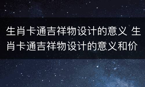 生肖卡通吉祥物设计的意义 生肖卡通吉祥物设计的意义和价值