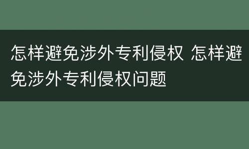 怎样避免涉外专利侵权 怎样避免涉外专利侵权问题