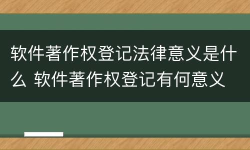 软件著作权登记法律意义是什么 软件著作权登记有何意义