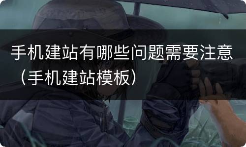 手机建站有哪些问题需要注意（手机建站模板）