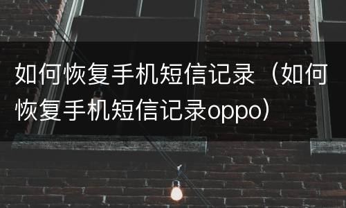 如何恢复手机短信记录（如何恢复手机短信记录oppo）