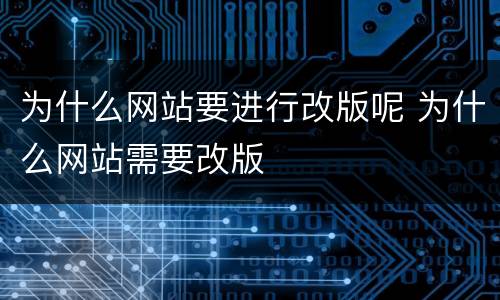 为什么网站要进行改版呢 为什么网站需要改版