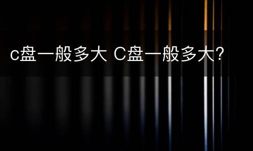 c盘一般多大 C盘一般多大?