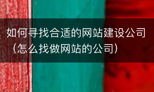 如何寻找合适的网站建设公司（怎么找做网站的公司）