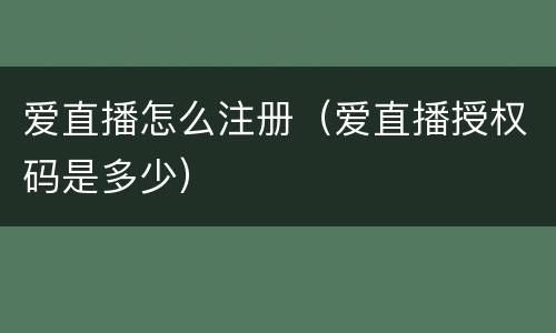 爱直播怎么注册（爱直播授权码是多少）