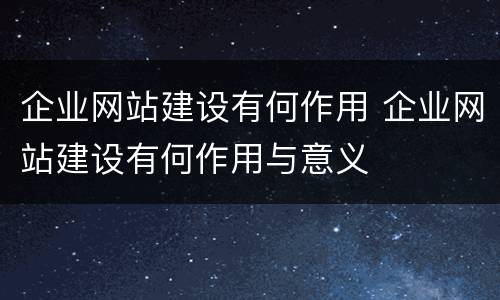 企业网站建设有何作用 企业网站建设有何作用与意义