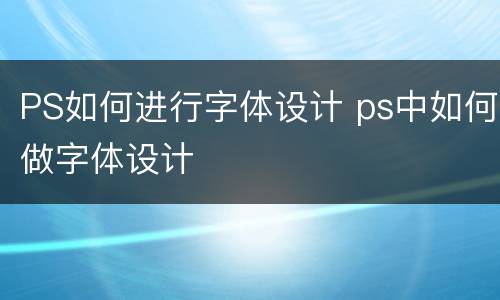 PS如何进行字体设计 ps中如何做字体设计