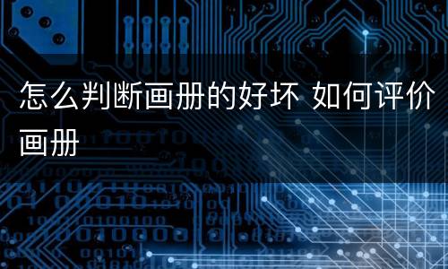 怎么判断画册的好坏 如何评价画册