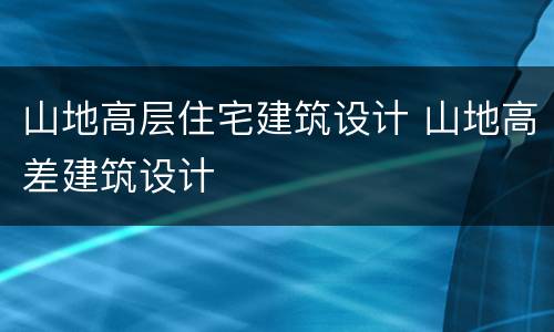 山地高层住宅建筑设计 山地高差建筑设计