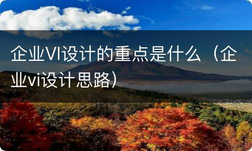 企业VI设计的重点是什么（企业vi设计思路）