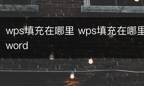 wps填充在哪里 wps填充在哪里word
