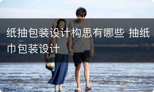 纸抽包装设计构思有哪些 抽纸巾包装设计