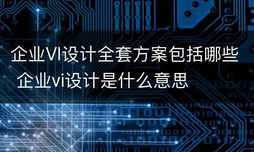 企业VI设计全套方案包括哪些 企业vi设计是什么意思