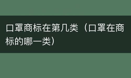 口罩商标在第几类（口罩在商标的哪一类）