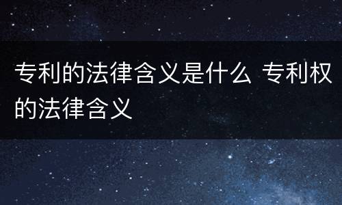 专利的法律含义是什么 专利权的法律含义