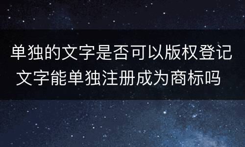 单独的文字是否可以版权登记 文字能单独注册成为商标吗