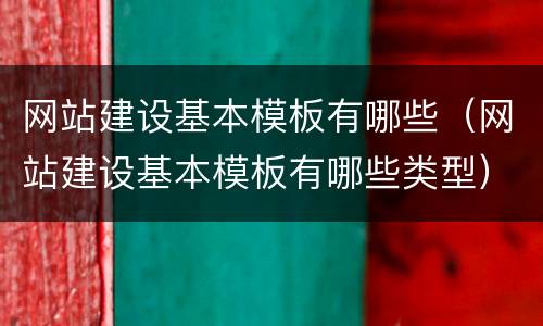 网站建设基本模板有哪些（网站建设基本模板有哪些类型）