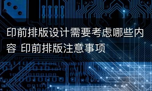 印前排版设计需要考虑哪些内容 印前排版注意事项