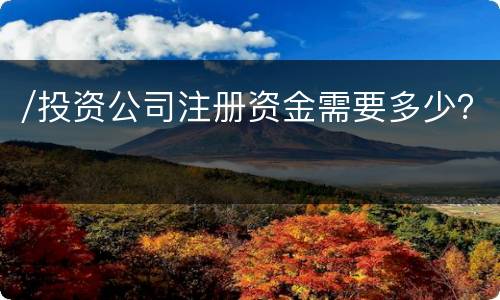 /投资公司注册资金需要多少？