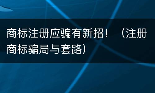 商标注册应骗有新招！（注册商标骗局与套路）
