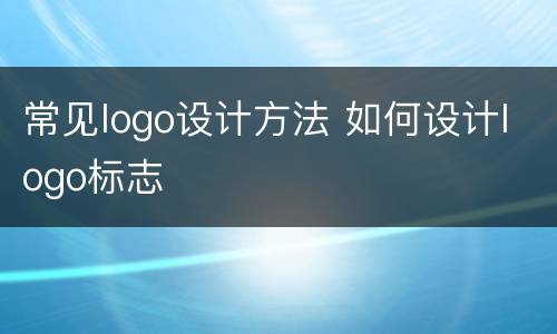 常见logo设计方法 如何设计logo标志