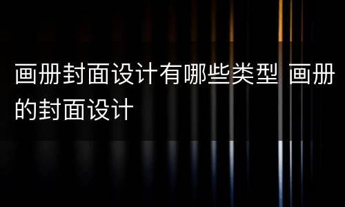 画册封面设计有哪些类型 画册的封面设计