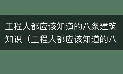 工程人都应该知道的八条建筑知识（工程人都应该知道的八条建筑知识有哪些）