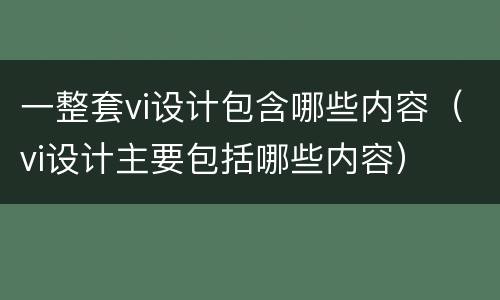 一整套vi设计包含哪些内容（vi设计主要包括哪些内容）