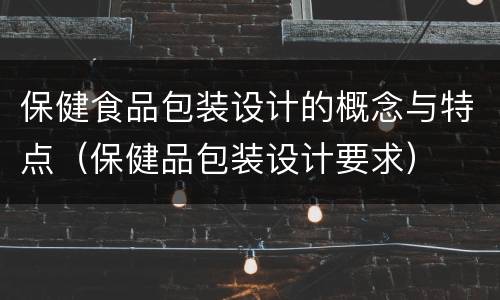 保健食品包装设计的概念与特点（保健品包装设计要求）