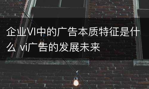 企业VI中的广告本质特征是什么 vi广告的发展未来