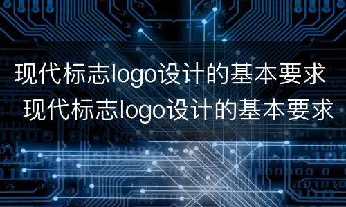 现代标志logo设计的基本要求 现代标志logo设计的基本要求是