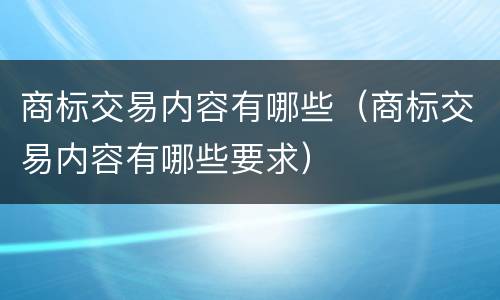 商标交易内容有哪些（商标交易内容有哪些要求）