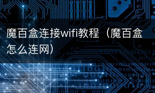 魔百盒连接wifi教程（魔百盒怎么连网）