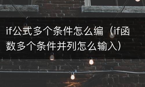 if公式多个条件怎么编（if函数多个条件并列怎么输入）