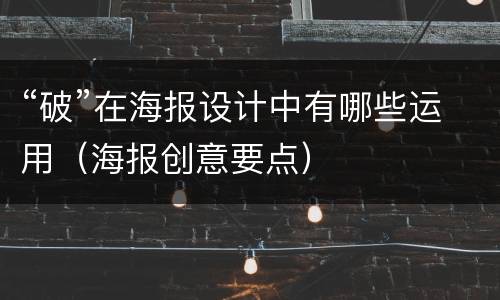 “破”在海报设计中有哪些运用（海报创意要点）